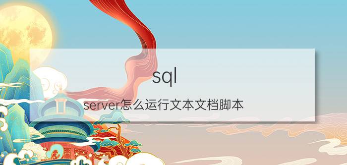 sql server怎么运行文本文档脚本 J2EE中如何使用SQLSERVER数据库的语句？